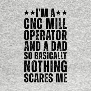 I'M A CNC Mill Operator And A Dad So Basically Nothing Scares Me T-Shirt